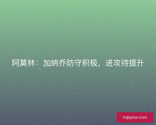 阿莫林：加纳乔防守积极，进攻待提升